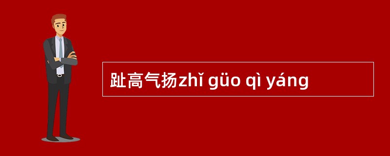 趾高气扬zhǐ güo qì yáng