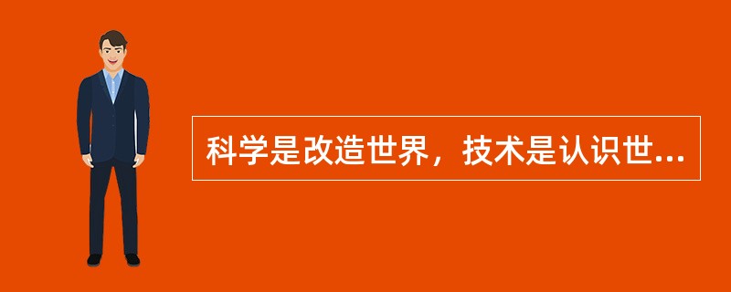 科学是改造世界，技术是认识世界。