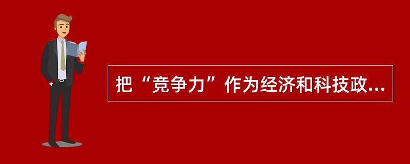 把“竞争力”作为经济和科技政策的关键词是西方20世纪80年科技政策的主要趋向。