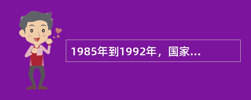 1985年到1992年，国家的科技计划，如科技攻关计划、星火计划、863计划、攀