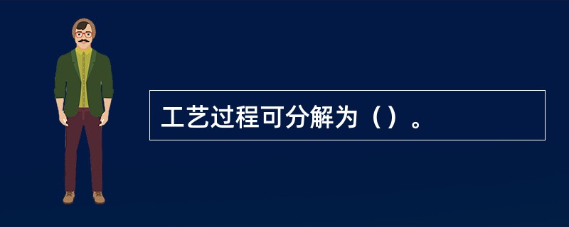 工艺过程可分解为（）。