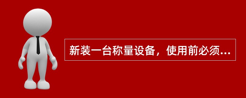 新装一台称量设备，使用前必须对称重显示仪表进行哪些操作？