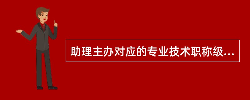 助理主办对应的专业技术职称级别（）。