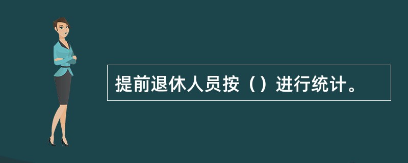 提前退休人员按（）进行统计。