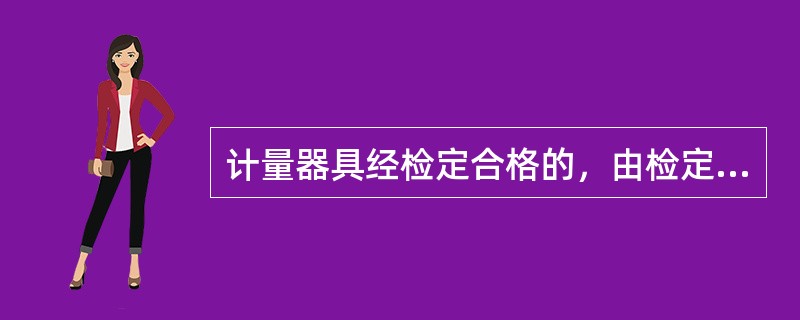 计量器具经检定合格的，由检定单位按照计量检定规程的规定，出具（），（检定合格证）