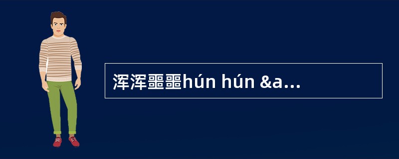 浑浑噩噩hún hún â â