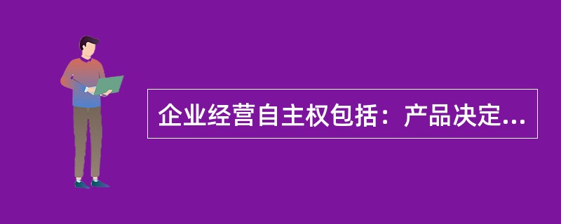 企业经营自主权包括：产品决定权、产品销售权、人事权和（）权。