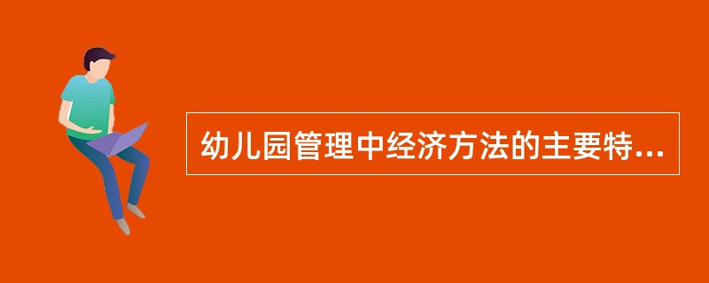 幼儿园管理中经济方法的主要特点之一是（）。