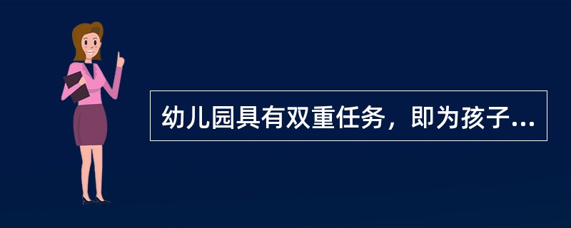 幼儿园具有双重任务，即为孩子服务和（）。