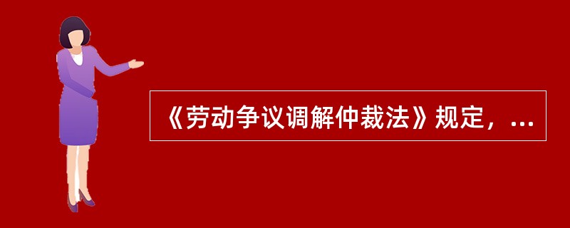 《劳动争议调解仲裁法》规定，劳动争议申请仲裁的时效期间是多长（）