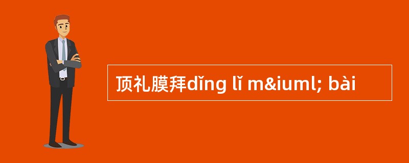 顶礼膜拜dǐng lǐ mï bài