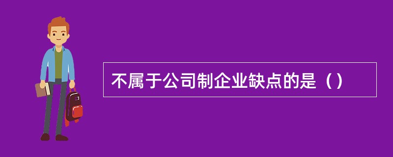 不属于公司制企业缺点的是（）