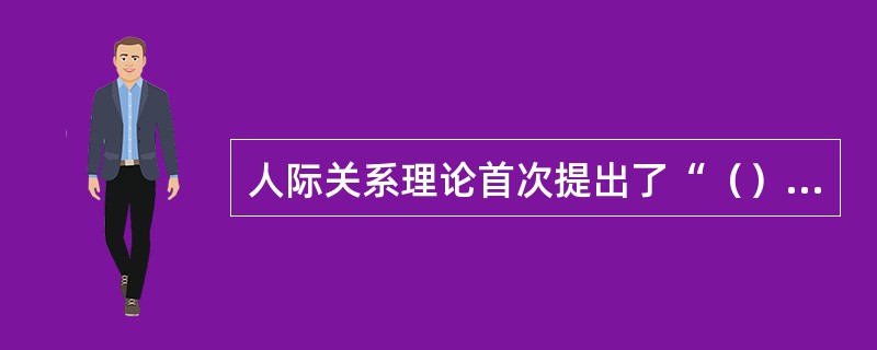 人际关系理论首次提出了“（）”的管理主张。