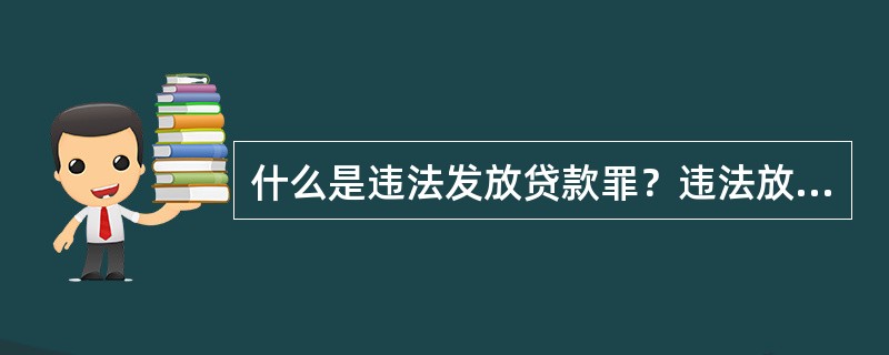 什么是违法发放贷款罪？违法放贷的行为通常有哪些？