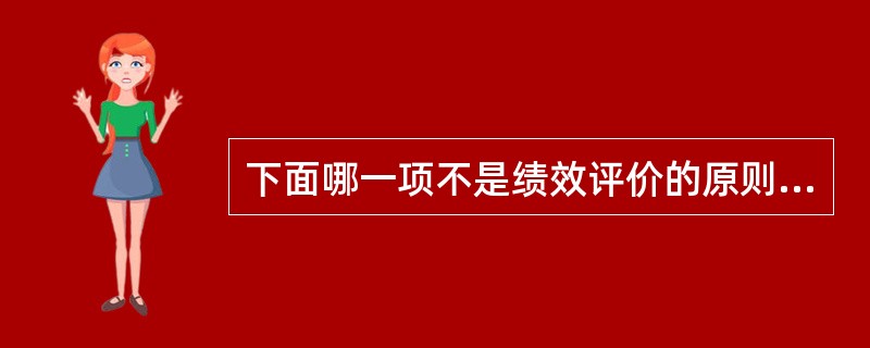 下面哪一项不是绩效评价的原则？（）