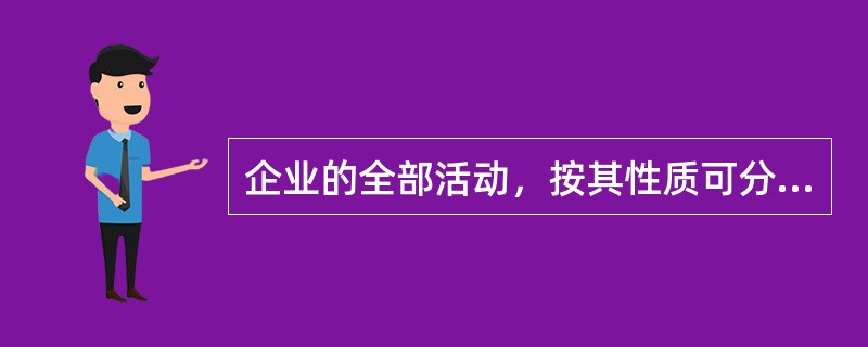 企业的全部活动，按其性质可分为（）。