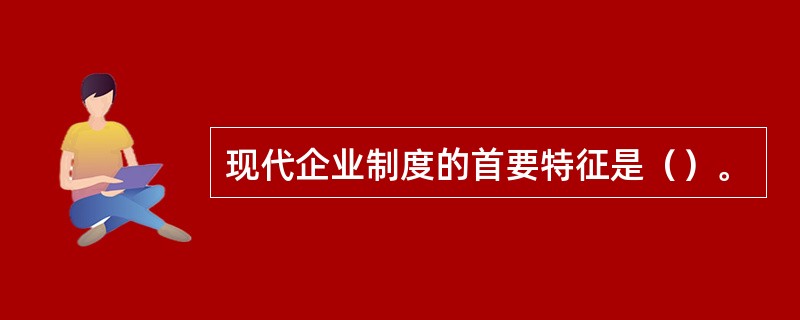 现代企业制度的首要特征是（）。