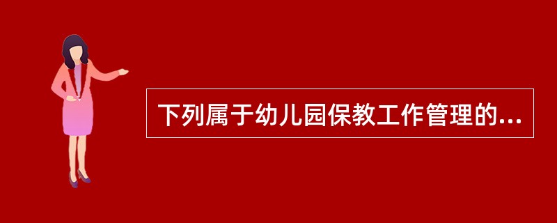 下列属于幼儿园保教工作管理的内容的是（）。