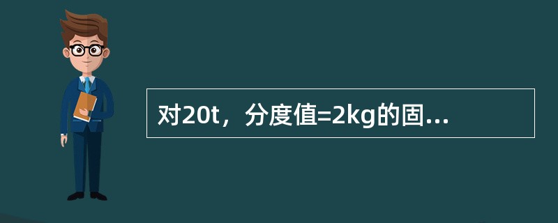 对20t，分度值=2kg的固定式电子秤进行检验应在（）等量值内符合Ⅲ○秤误差要求