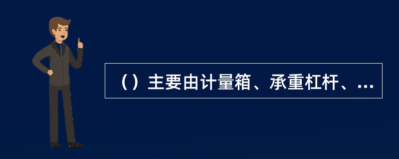 （）主要由计量箱、承重杠杆、杠杆系统、安装基础四个部分组成。