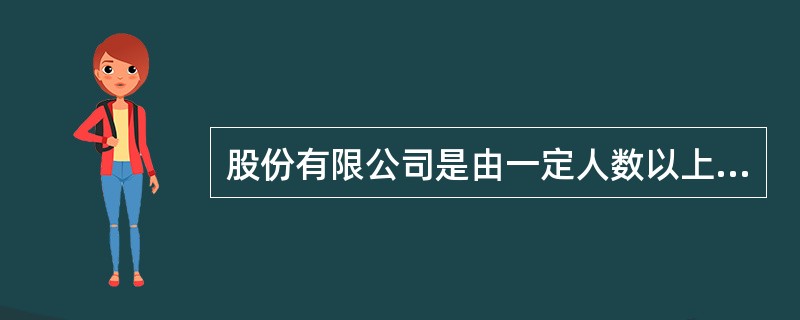 股份有限公司是由一定人数以上的有限责任股东组成，全部资本分为等额股份的公司。