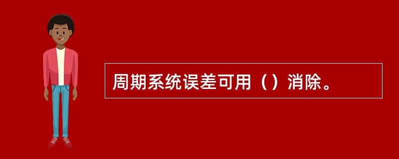 周期系统误差可用（）消除。