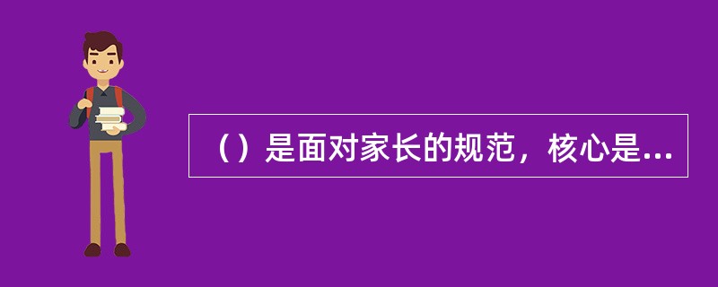 （）是面对家长的规范，核心是正确处理教师与幼儿家长的关系，既要站在家长角度，尽量