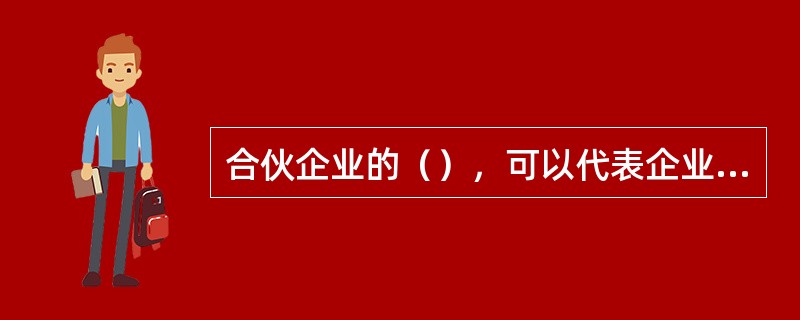 合伙企业的（），可以代表企业，对外进行经济活动。