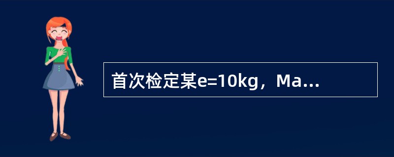 首次检定某e=10kg，Max=20t的SGT型地上衡，在5t时的最大允许误差是