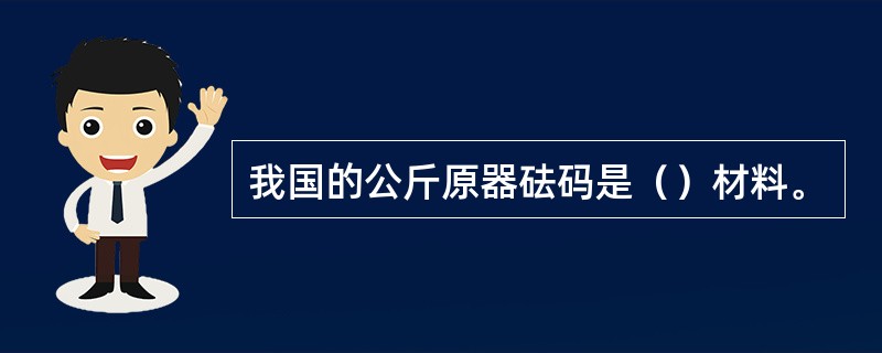 我国的公斤原器砝码是（）材料。