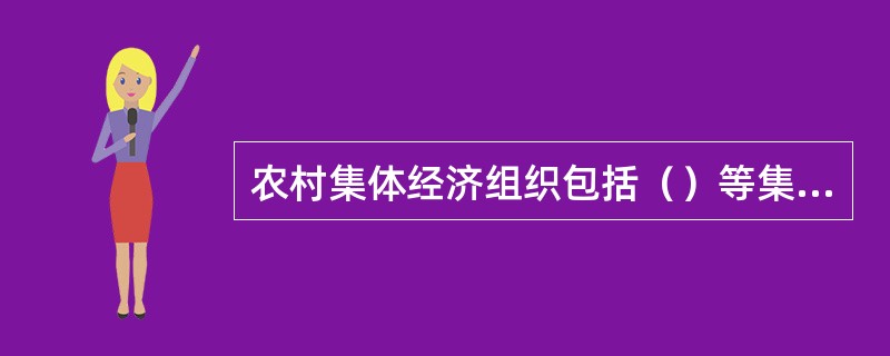 农村集体经济组织包括（）等集体经济组织。