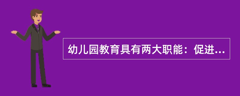 幼儿园教育具有两大职能：促进社会发展的职能和促进幼儿身心和谐、全面地发展的职能。