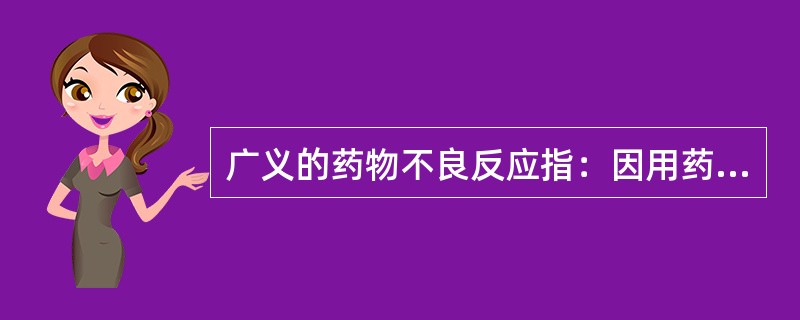 广义的药物不良反应指：因用药物引起的任何不良情况，其中包括超剂量给药、意外给药、