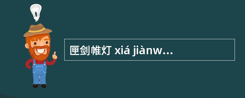 匣剑帷灯 xiá jiànwãi dýng