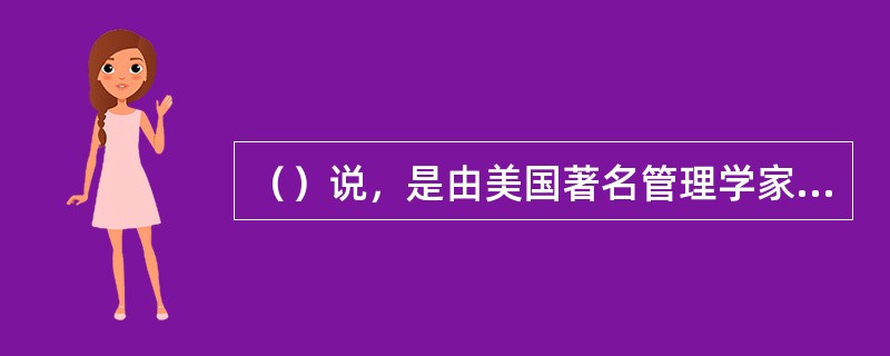 （）说，是由美国著名管理学家戴明提出来的，他认为管理过程是由“计划、执行、检查、