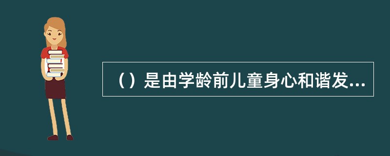 （）是由学龄前儿童身心和谐发展的本质所决定的。