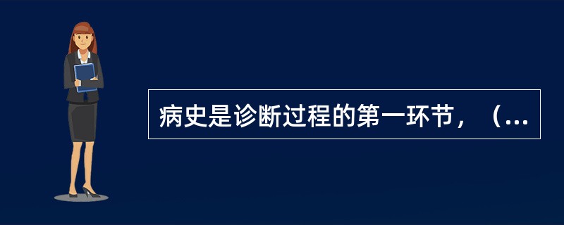 病史是诊断过程的第一环节，（）、（）、（）的病史是正确诊断的关键。