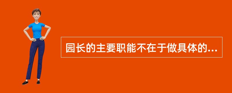 园长的主要职能不在于做具体的事情，更重要的是“（）”