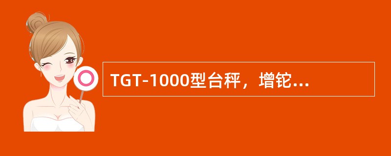 TGT-1000型台秤，增铊盘上放3kg砝码，承载器上应加（）重物才能使该秤平衡