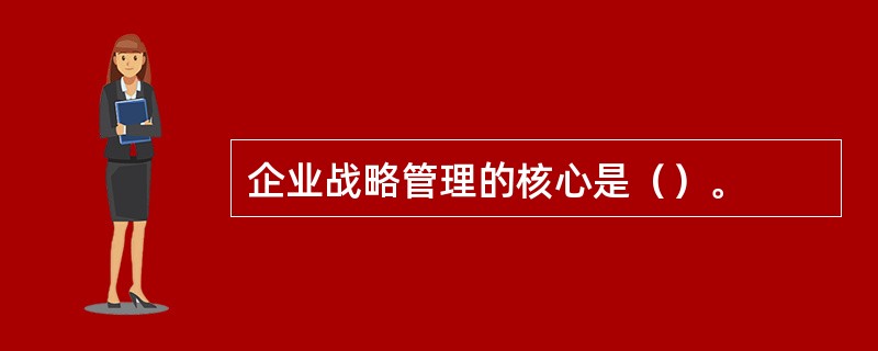 企业战略管理的核心是（）。