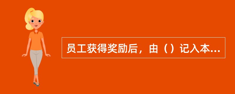 员工获得奖励后，由（）记入本人档案。