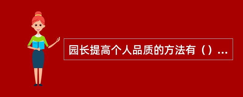 园长提高个人品质的方法有（）和用心体验，思考和感悟生活。