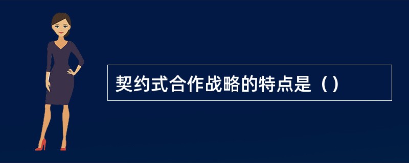 契约式合作战略的特点是（）