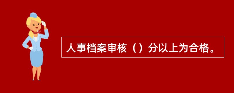 人事档案审核（）分以上为合格。