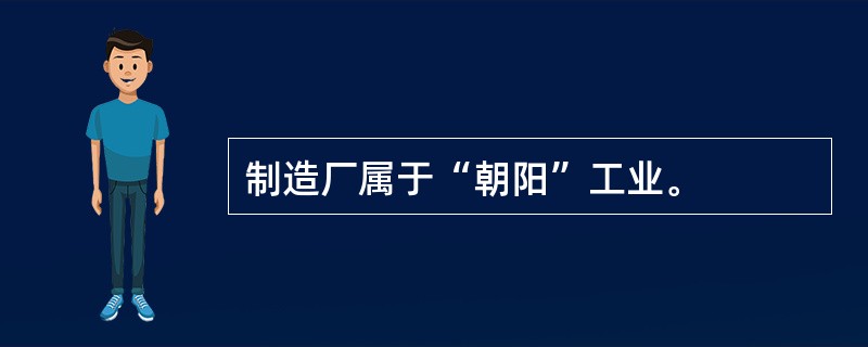 制造厂属于“朝阳”工业。