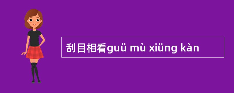 刮目相看guü mù xiüng kàn