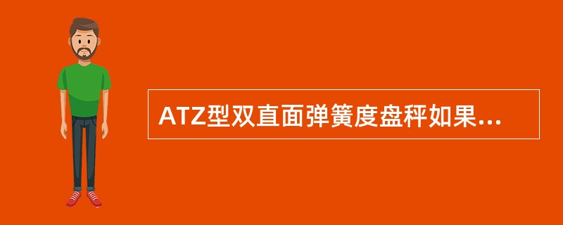 ATZ型双直面弹簧度盘秤如果两弹簧改变了设计有效圈数或秤不水平有倾角以及转动部位