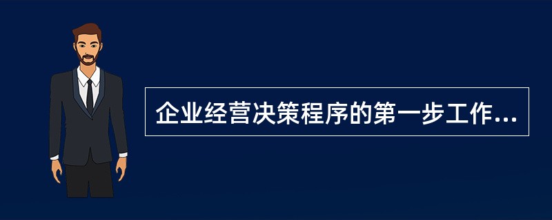 企业经营决策程序的第一步工作是（）