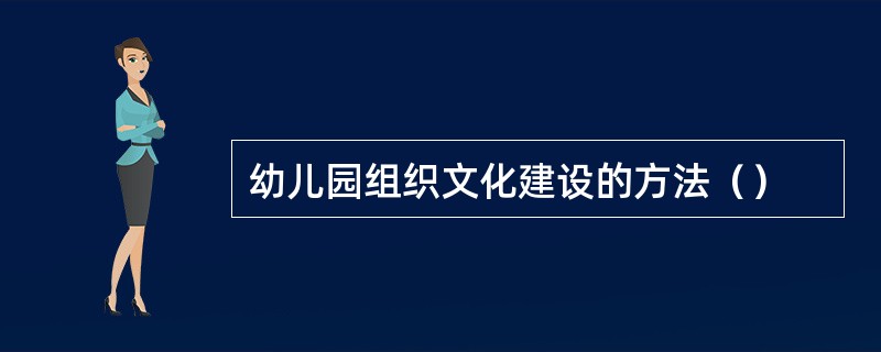 幼儿园组织文化建设的方法（）