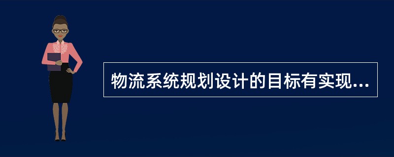 物流系统规划设计的目标有实现物流服务规模化、充分利用物流资源和强大的信息功能以及